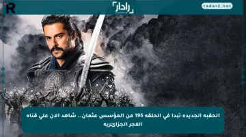 الحقبة الجديدة تبدأ في الحلقة 195 من المؤسس عثمان.. شاهد الآن على قناة الفجر الجزائرية